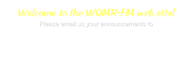 Welcome to the WQMR-FM web site!
Please email us your announcements to
wqmr@wqmrfm.com
Or you can mail them to
WQMR
PO Box 1185
Rocky Mount, VA 24151-1185